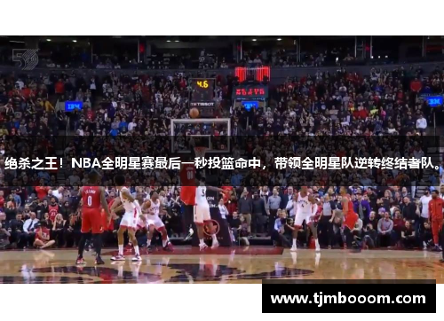 绝杀之王！NBA全明星赛最后一秒投篮命中，带领全明星队逆转终结者队。